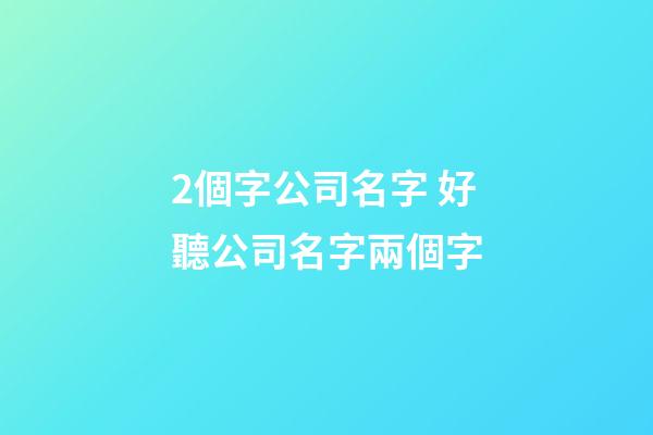 2個字公司名字 好聽公司名字兩個字